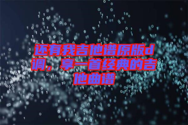 還有我吉他譜原版d調(diào)，享一首經(jīng)典的吉他曲譜