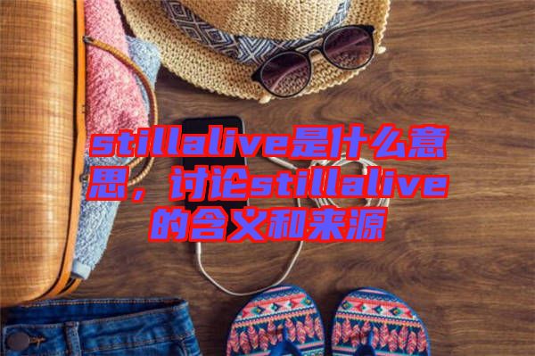 stillalive是什么意思，討論stillalive的含義和來源