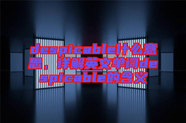 despicable什么意思，詳解英文單詞despicable的含義