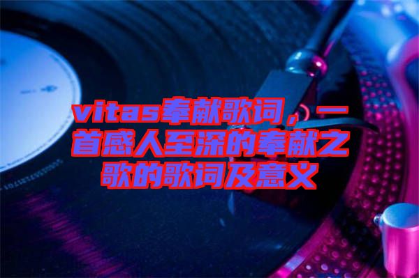 vitas奉獻歌詞，一首感人至深的奉獻之歌的歌詞及意義