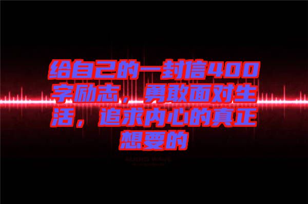 給自己的一封信400字勵志，勇敢面對生活，追求內(nèi)心的真正想要的