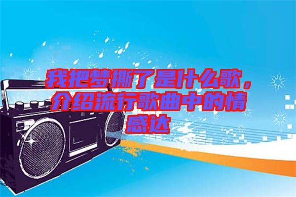 我把夢撕了是什么歌，介紹流行歌曲中的情感達