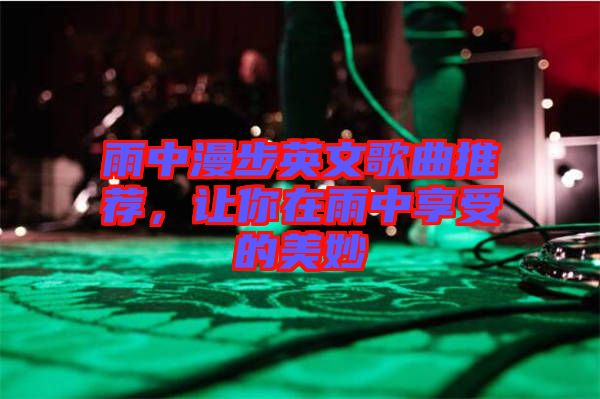 雨中漫步英文歌曲推薦，讓你在雨中享受的美妙