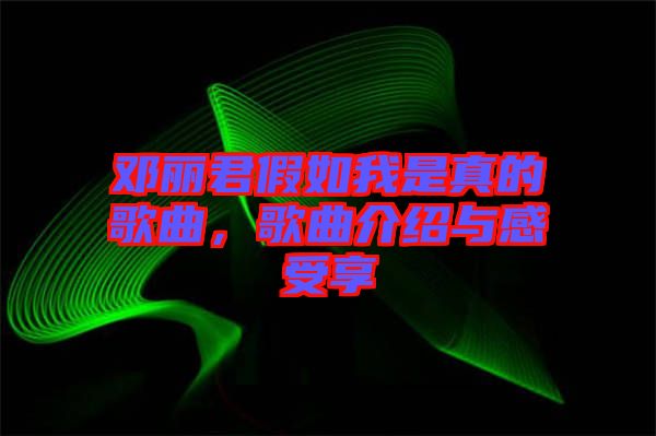 鄧麗君假如我是真的歌曲，歌曲介紹與感受享