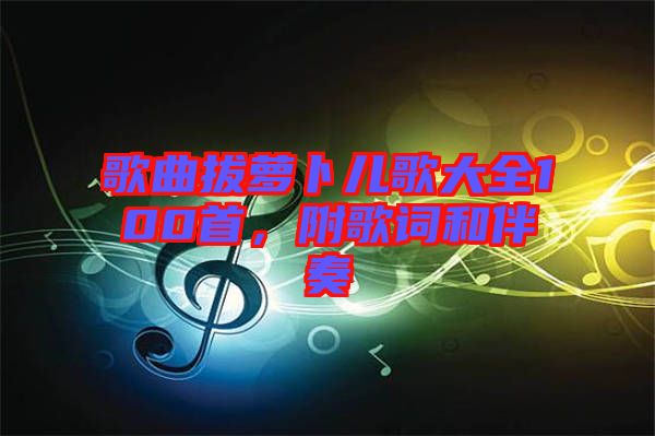 歌曲拔蘿卜兒歌大全100首，附歌詞和伴奏