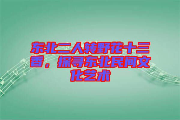 東北二人轉野花十三香，探尋東北民間文化藝術