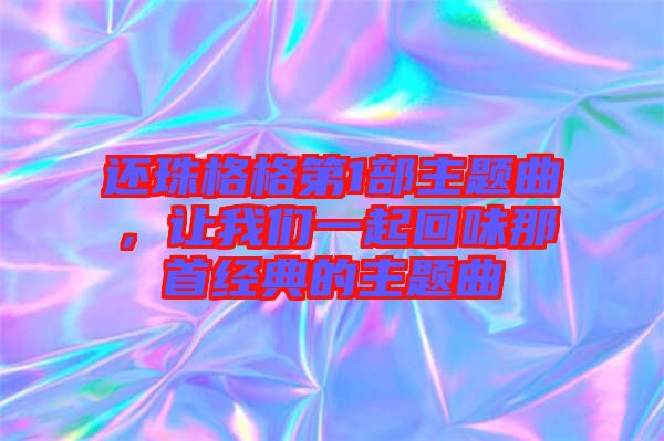 還珠格格第1部主題曲，讓我們一起回味那首經典的主題曲