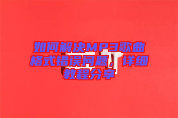 如何解決MP3歌曲格式錯誤問題，詳細教程分享