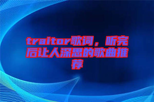 traitor歌詞，聽完后讓人深思的歌曲推薦