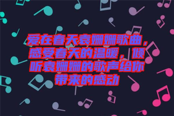 愛在春天袁姍姍歌曲，感受春天的溫暖，傾聽袁姍姍的歌聲給你帶來的感動(dòng)