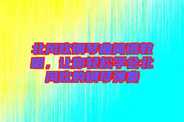 北風吹鋼琴曲簡譜教唱，讓你輕松學會北風吹的鋼琴彈奏