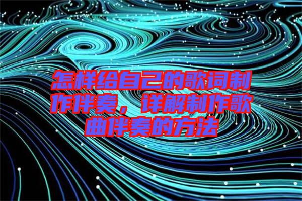 怎樣給自己的歌詞制作伴奏，詳解制作歌曲伴奏的方法