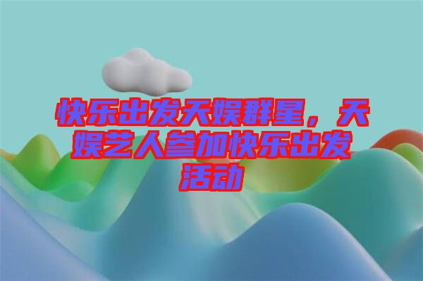 快樂(lè)出發(fā)天娛群星，天娛藝人參加快樂(lè)出發(fā)活動(dòng)