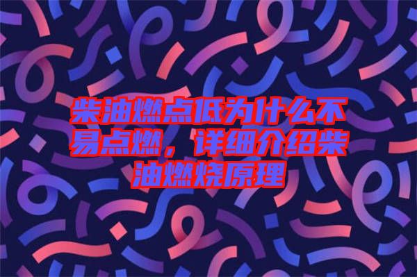 柴油燃點(diǎn)低為什么不易點(diǎn)燃，詳細(xì)介紹柴油燃燒原理