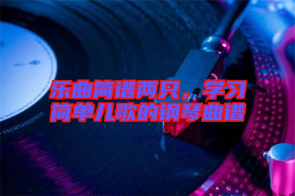 樂(lè)曲簡(jiǎn)譜兩只，學(xué)習(xí)簡(jiǎn)單兒歌的鋼琴曲譜