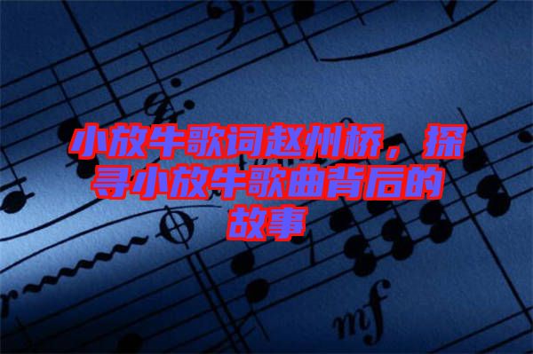 小放牛歌詞趙州橋，探尋小放牛歌曲背后的故事