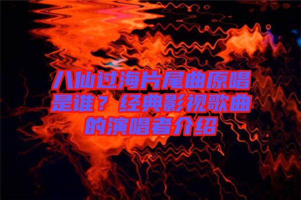 八仙過海片尾曲原唱是誰？經典影視歌曲的演唱者介紹