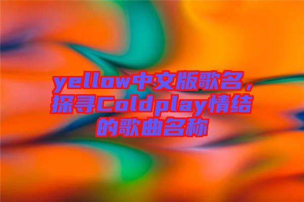 yellow中文版歌名，探尋Coldplay情結(jié)的歌曲名稱