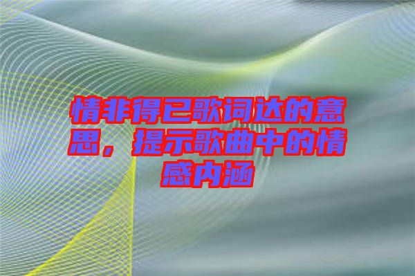 情非得已歌詞達的意思，提示歌曲中的情感內涵