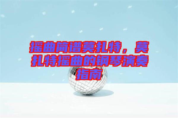 搖曲簡(jiǎn)譜莫扎特，莫扎特?fù)u曲的鋼琴演奏指南