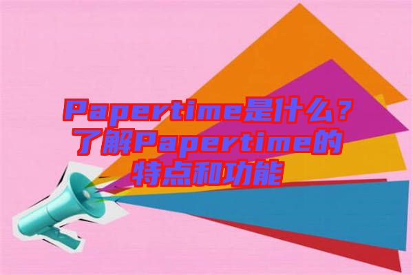 Papertime是什么？了解Papertime的特點(diǎn)和功能