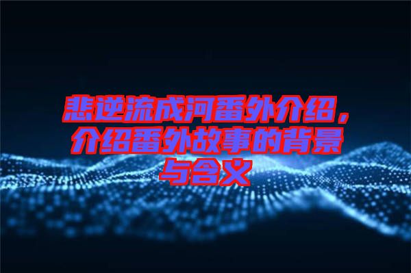 悲逆流成河番外介紹，介紹番外故事的背景與含義