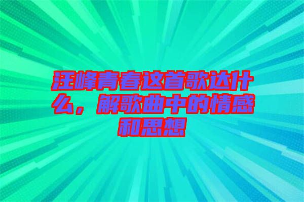 汪峰青春這首歌達(dá)什么，解歌曲中的情感和思想