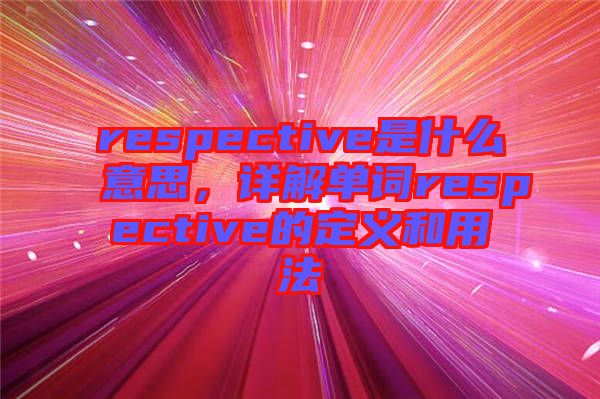 respective是什么意思，詳解單詞respective的定義和用法