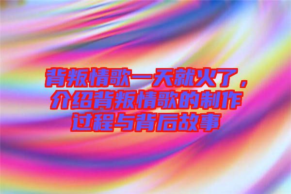 背叛情歌一天就火了，介紹背叛情歌的制作過(guò)程與背后故事