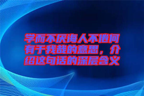 學(xué)而不厭誨人不倦何有于我哉的意思，介紹這句話的深層含義