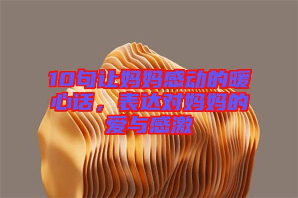 10句讓媽媽感動的暖心話，表達(dá)對媽媽的愛與感激