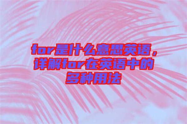 for是什么意思英語，詳解for在英語中的多種用法