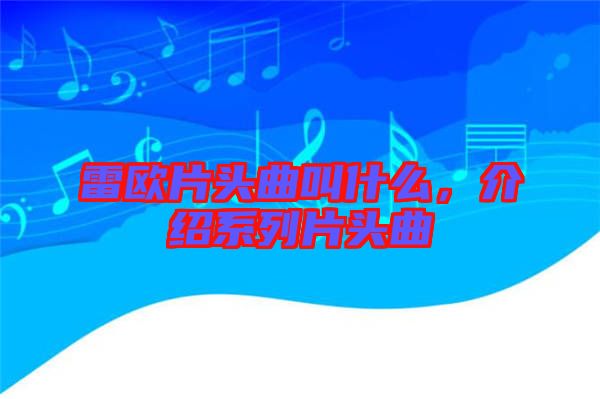 雷歐片頭曲叫什么，介紹系列片頭曲