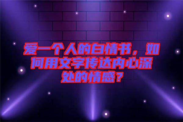 愛(ài)一個(gè)人的白情書(shū)，如何用文字傳達(dá)內(nèi)心深處的情感？