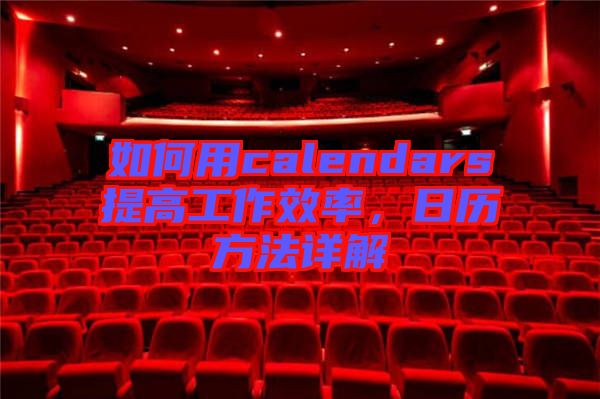 如何用calendars提高工作效率，日歷方法詳解