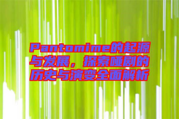 Pantomime的起源與發(fā)展，探索啞劇的歷史與演變?nèi)娼馕? width=