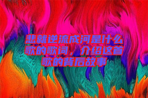 悲就逆流成河是什么歌的歌詞，介紹這首歌的背后故事