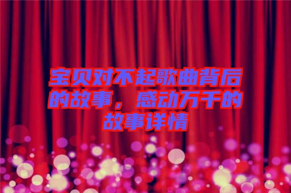 寶貝對不起歌曲背后的故事，感動(dòng)萬千的故事詳情