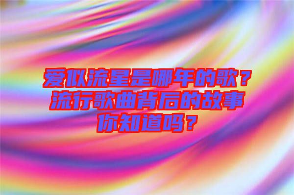 愛似流星是哪年的歌？流行歌曲背后的故事你知道嗎？