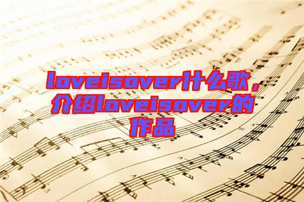 loveisover什么歌，介紹loveisover的作品