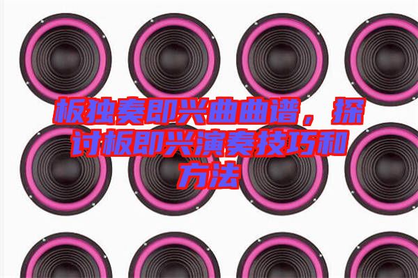 板獨(dú)奏即興曲曲譜，探討板即興演奏技巧和方法