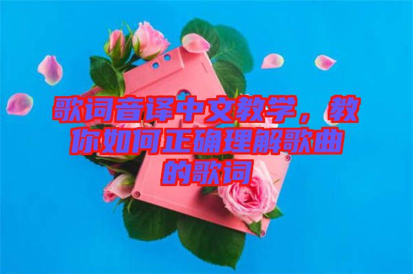 歌詞音譯中文教學(xué)，教你如何正確理解歌曲的歌詞