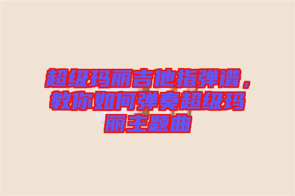 超級(jí)瑪麗吉他指彈譜，教你如何彈奏超級(jí)瑪麗主題曲