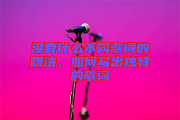 沒有什么不同歌詞的想法，如何寫出獨特的歌詞