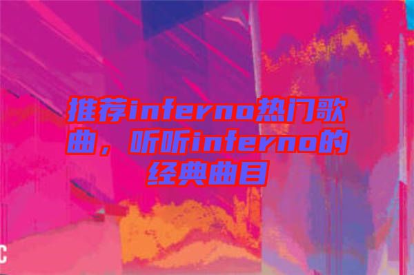 推薦inferno熱門歌曲，聽聽inferno的經(jīng)典曲目