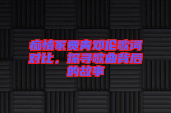 癡情冢賈青鄧倫歌詞對(duì)比，探尋歌曲背后的故事