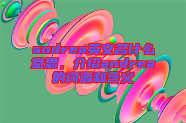 andrea英文名什么意思，介紹andrea的詞源和含義