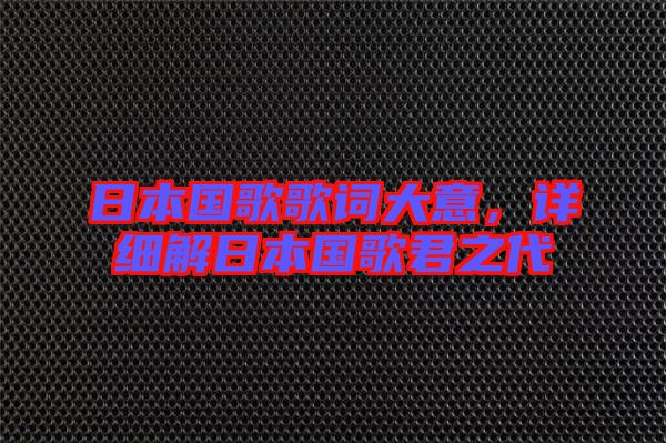 日本國歌歌詞大意，詳細(xì)解日本國歌君之代