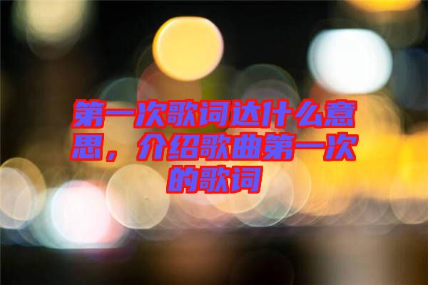 第一次歌詞達(dá)什么意思，介紹歌曲第一次的歌詞