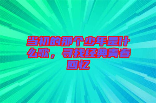 當(dāng)初的那個(gè)少年是什么歌，尋找經(jīng)典青春回憶